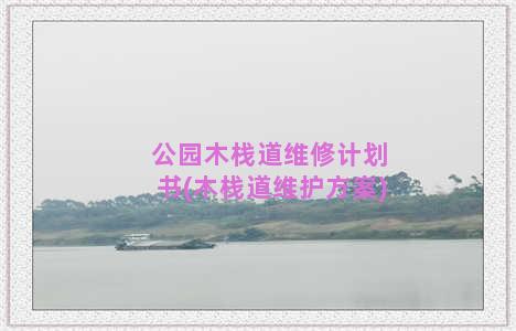 公园木栈道维修计划书(木栈道维护方案)