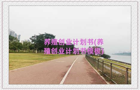 养殖创业计划书(养殖创业计划书模板)