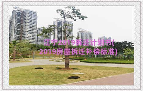 江宁2019拆迁计划书(2019房屋拆迁补偿标准)